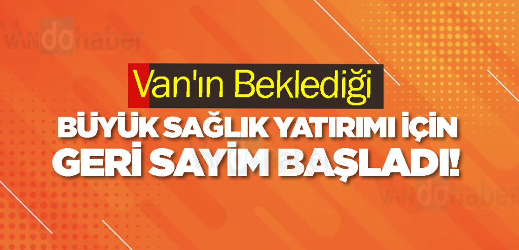 Van'ın Beklediği Büyük Sağlık Yatırımı İçin Geri Sayım Başladı!