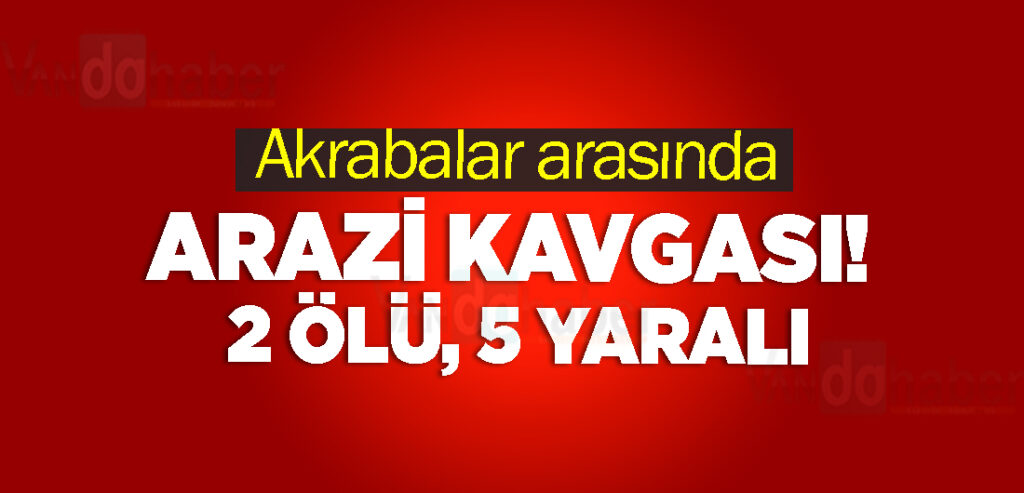 Akrabalar arasında arazi kavgası! 2 ölü, 5 yaralı