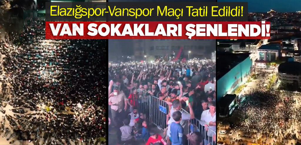Elazığspor-Vanspor Maçı Tatil Edildi! Van Sokakları Şenlendi!