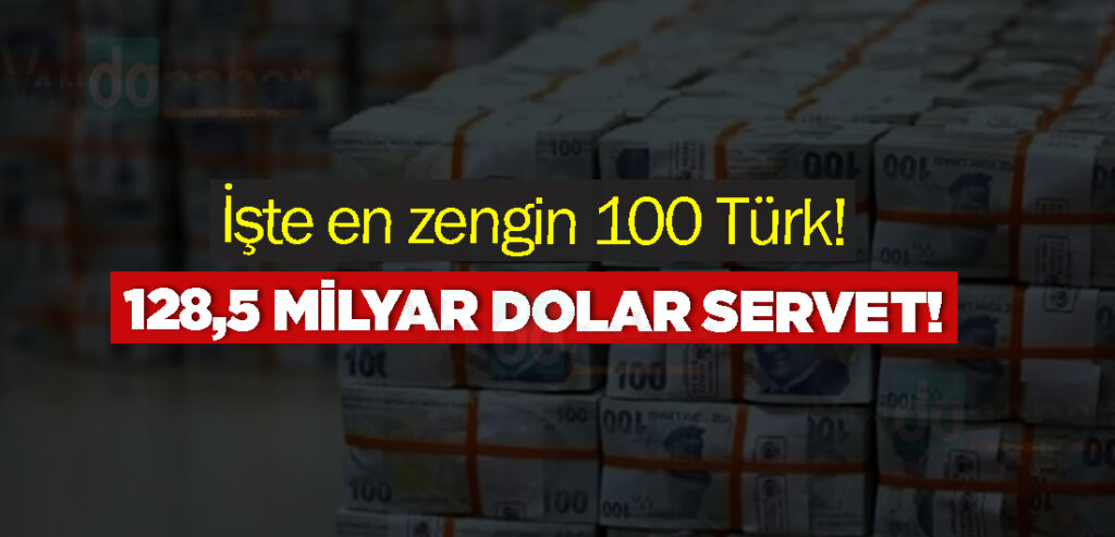 İşte en zengin 100 Türk! 128,5 milyar dolar servet!