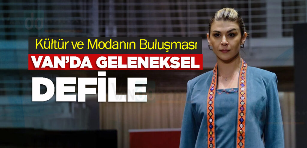 Kültür ve Modanın Buluşması: Van’da Geleneksel Defile
