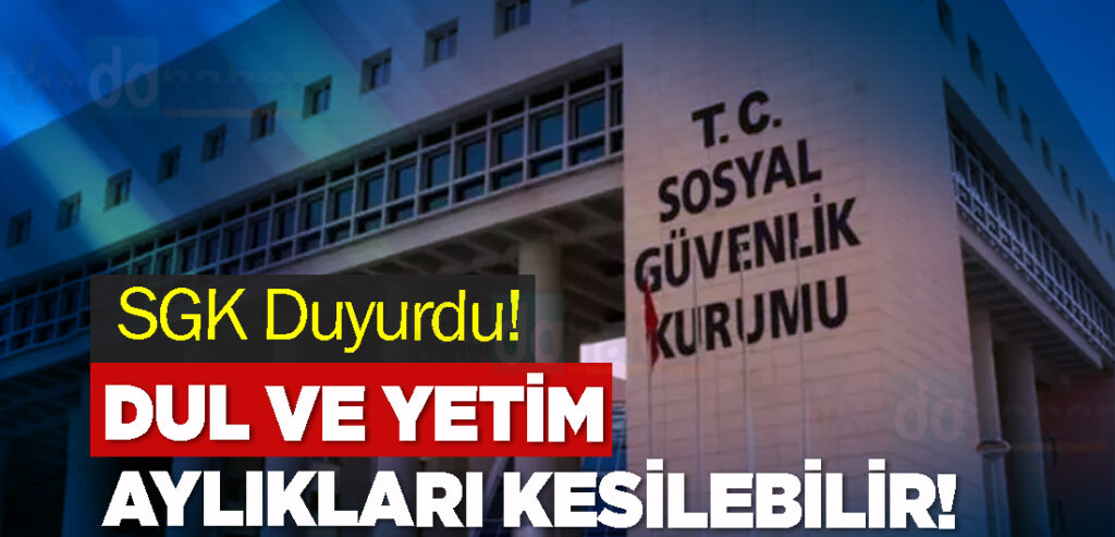 SGK Duyurdu! Dul ve Yetim Aylıklarının Kesilebilir!