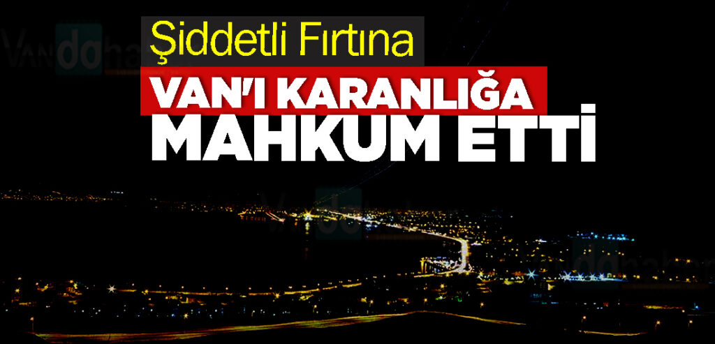 Şiddetli Fırtına Van'ı Karanlığa Mahkum Etti