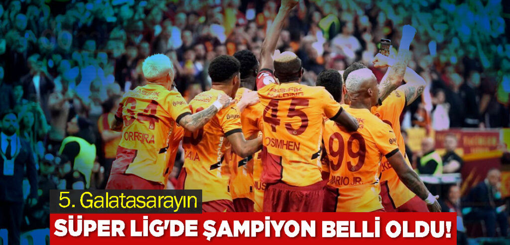 Süper Lig'de Şampiyon Belli Oldu! 5. Galatasarayın