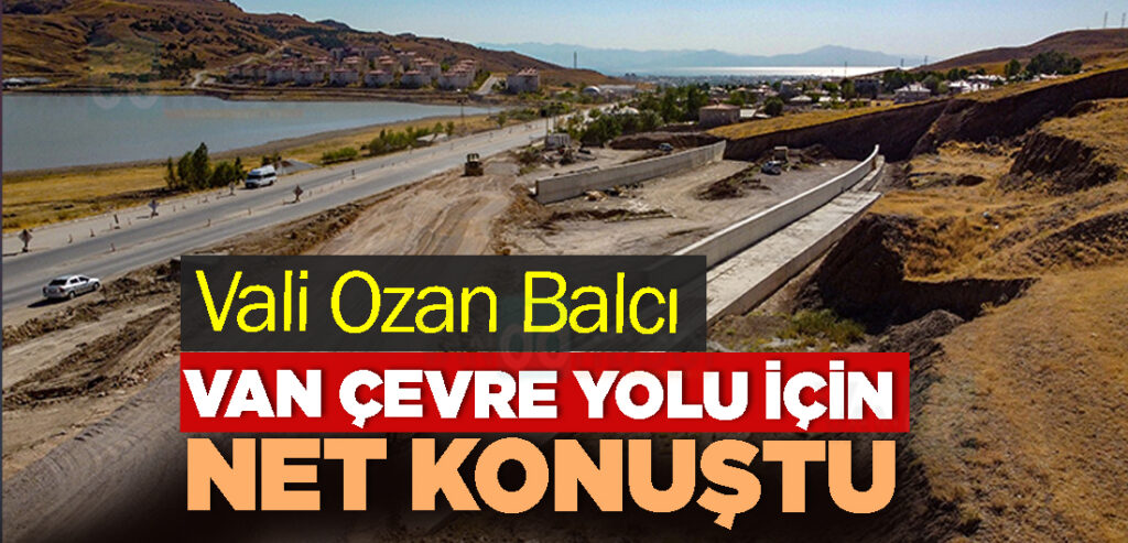 Vali Ozan Balcı, Van Çevre Yolu için net konuştu
