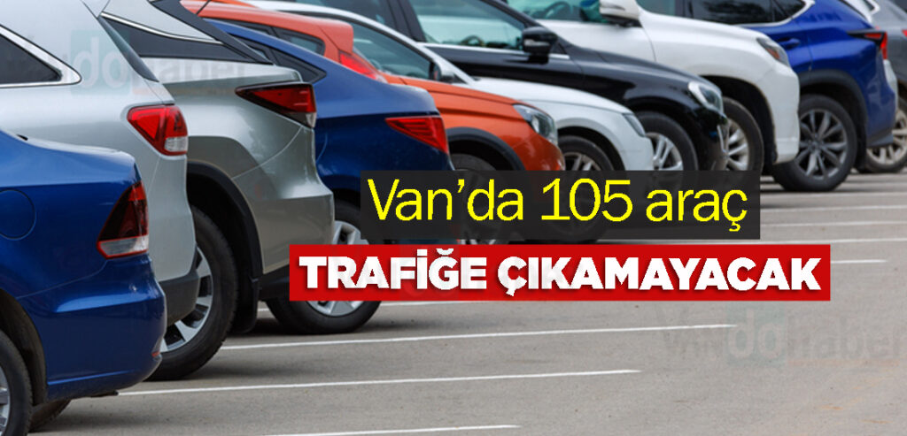 Van’da 105 araç trafiğe çıkamayacak
