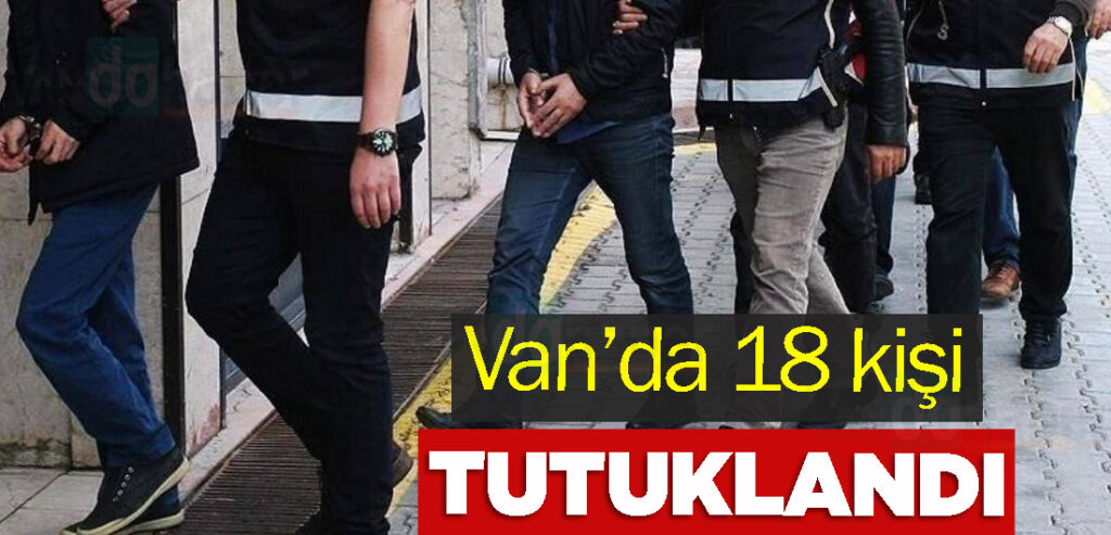 Van’da 18 kişi tutuklandı