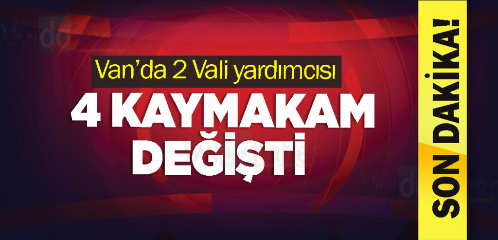 Van’da 2 Vali yardımcısı ve 4 kaymakam değişti