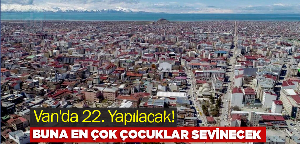 Van'da 22. Yapılacak! Buna En Çok Çocuklar Sevinecek
