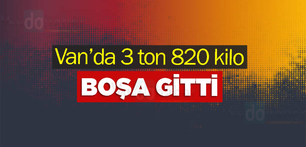 Van’da 3 ton 820 kilo boşa gitti