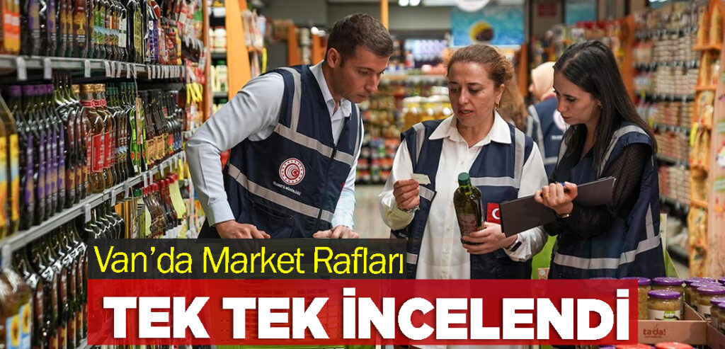 Van’da Market Rafları Tek Tek İncelendi