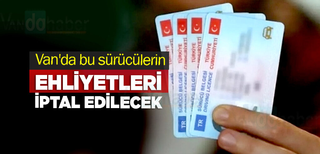 Van'da bu sürücülerin ehliyetleri tamamen iptal edilecek