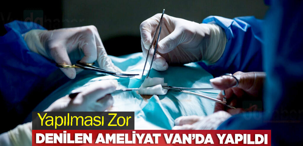 Yapılması Zor Denilen Ameliyat Van’da Yapıldı