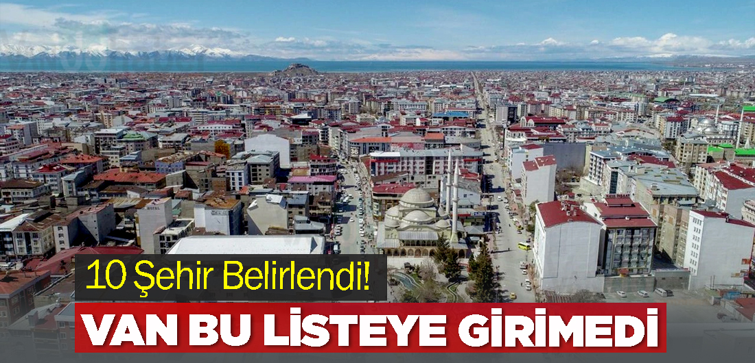 10 Şehir Belirlendi! Van Bu Listeye Giremedi