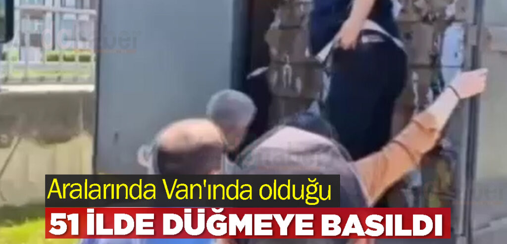 Aralarında Van'ında olduğu 51 İlde Düğmeye Basıldı