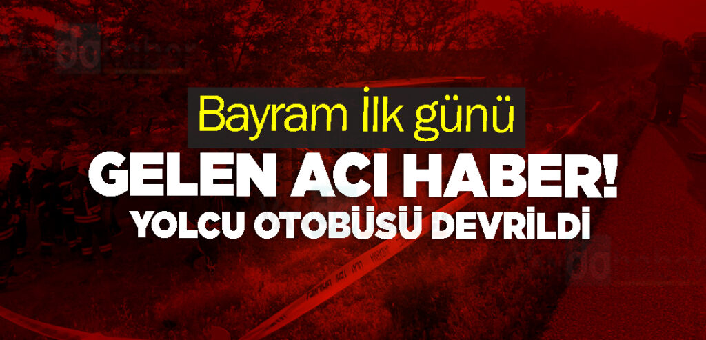 Bayram İlk günü Gelen Acı Haber! Yolcu otobüsü devrildi