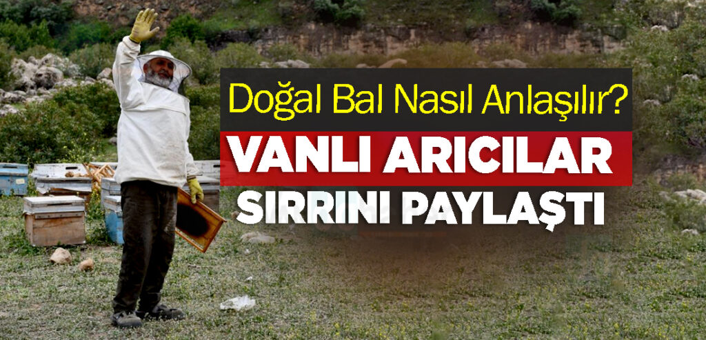 Doğal Bal Nasıl Anlaşılır? Vanlı Arıcılar Sırrını Paylaştı