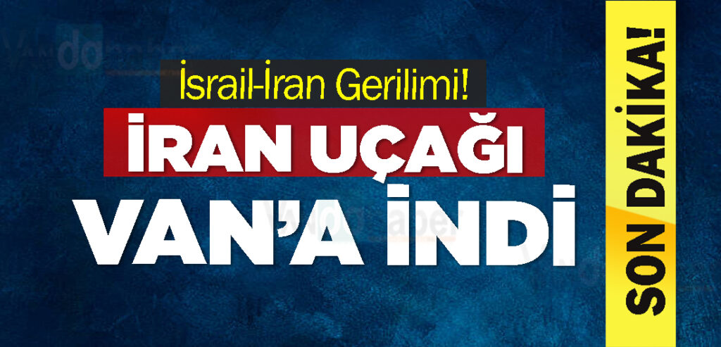 İsrail-İran Gerilimi! İran uçağı Van’a indi