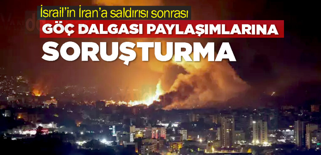 İsrail’in İran’a saldırısı sonrası göç dalgası paylaşımlarına soruşturma
