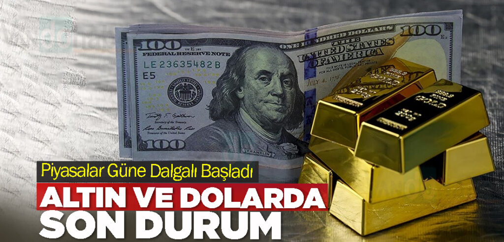Piyasalar Güne Dalgalı Başladı: Altın ve Dolarda Son Durum