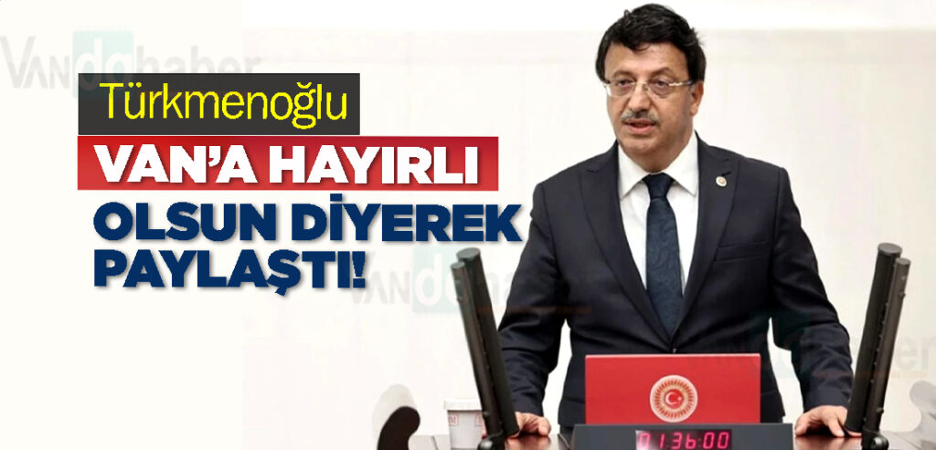 Türkmenoğlu Van’a Hayırlı Olsun Diyerek Paylaştı!