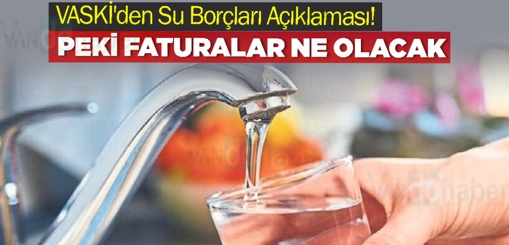 VASKİ'den Su Borçları Açıklaması! Peki Faturalar Ne Olacak