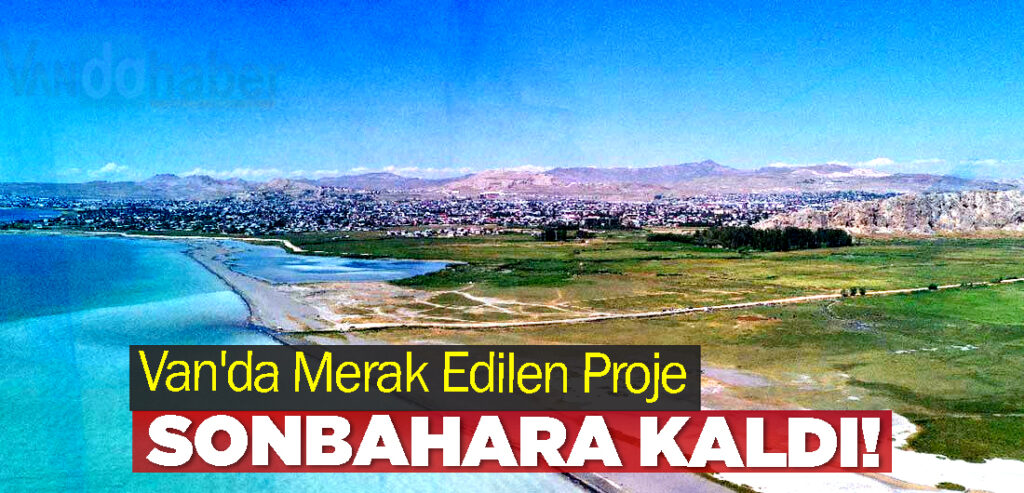 Van'da Merak Edilen Proje Sonbahara Kaldı!