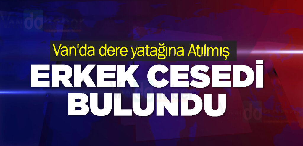 Van'da dere yatağına Atılmış erkek cesedi bulundu