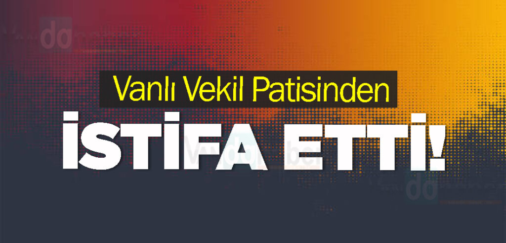 Vanlı Vekil Patisinden İstifa Etti!