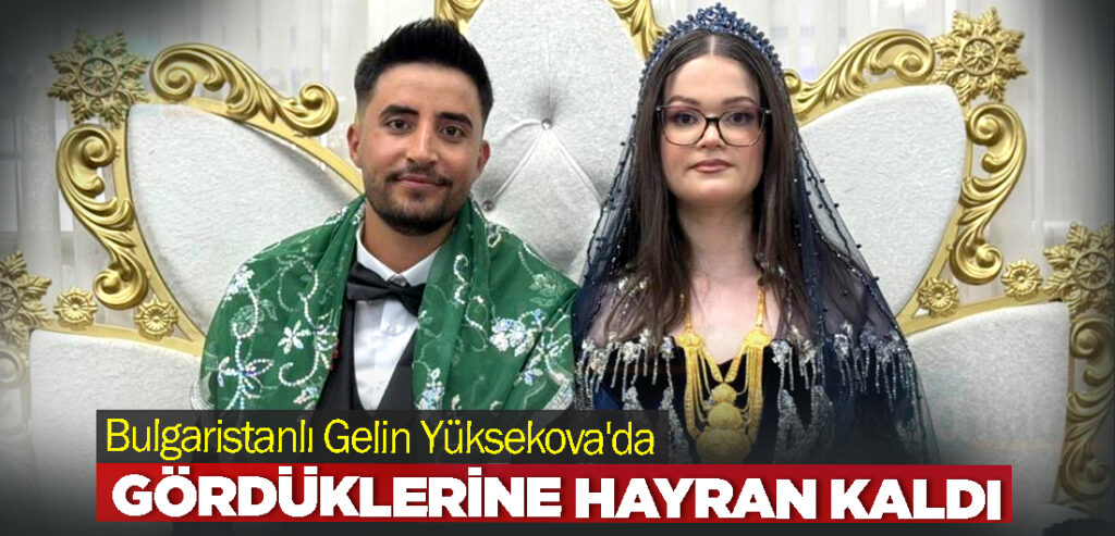 Bulgaristanlı Gelin Yüksekova'da Gördüklerine Hayran Kaldı