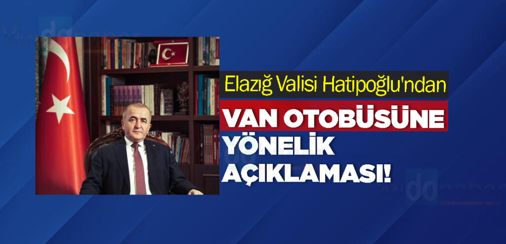 Elazığ Valisi Hatipoğlu'ndan Van Otobüsüne Yönelik Açıklaması!