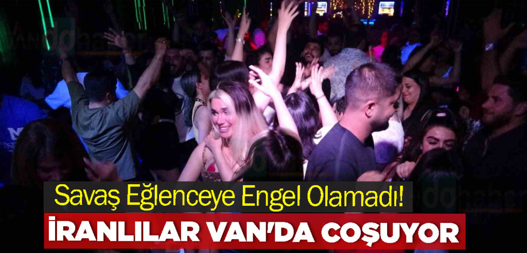 Savaş Eğlenceye Engel Olamadı! İranlılar Van'da Coşuyor