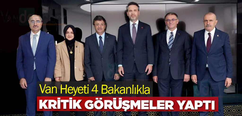 Van Heyeti 4 Bakanlıkla Kritik Görüşmeler Yaptı