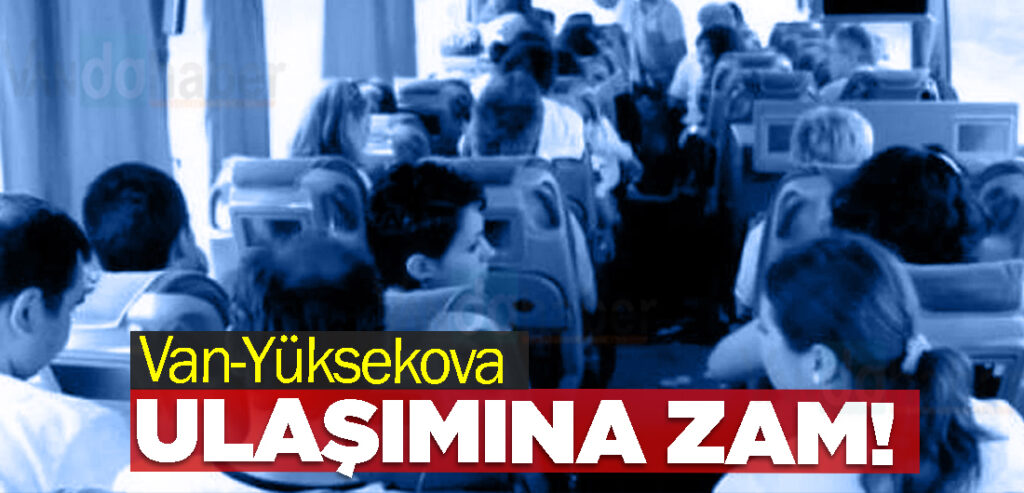 Van-Yüksekova Ulaşımına Zam Yapıldı!