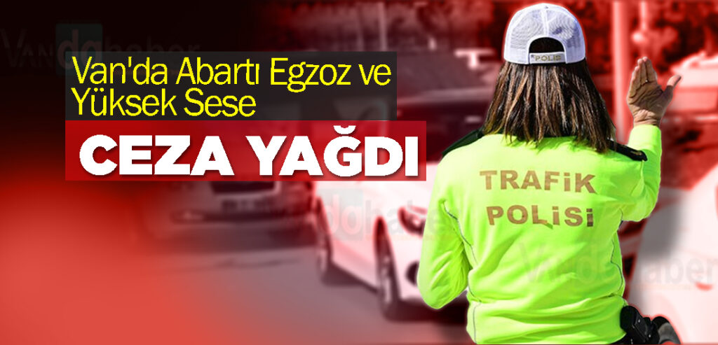 Van'da Abartı Egzoz ve Yüksek Sese Ceza Yağdı