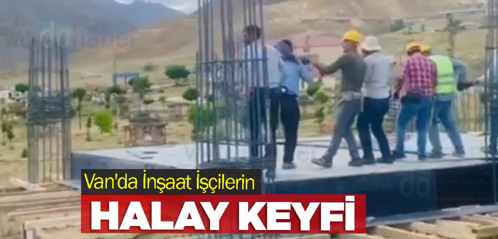 Van'da İnşaat İşçilerin Halay Keyfi