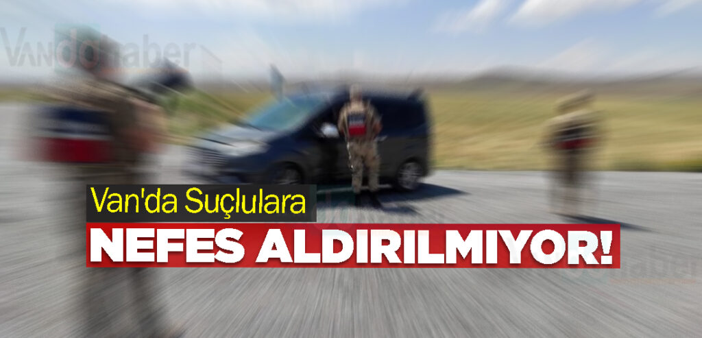Van'da Suçlulara Nefes Aldırılmıyor!