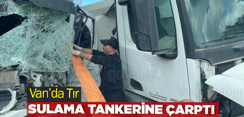 Van’da Tır Sulama Tankerine çarptı
