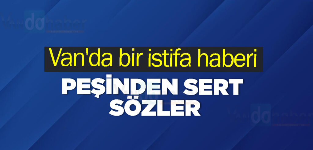 Van'da bir istifa haberi