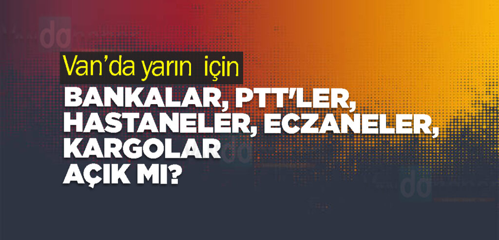 Van’da yarın  bankalar, PTT'ler, hastaneler, eczaneler, kargolar açık mı?