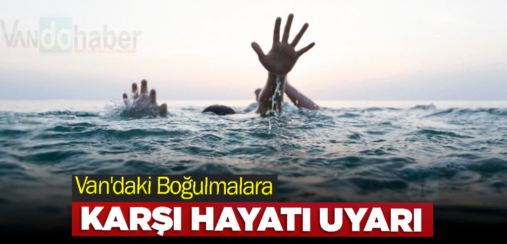 Van'daki Suda Boğulmalara Karşı Hayati Uyarı