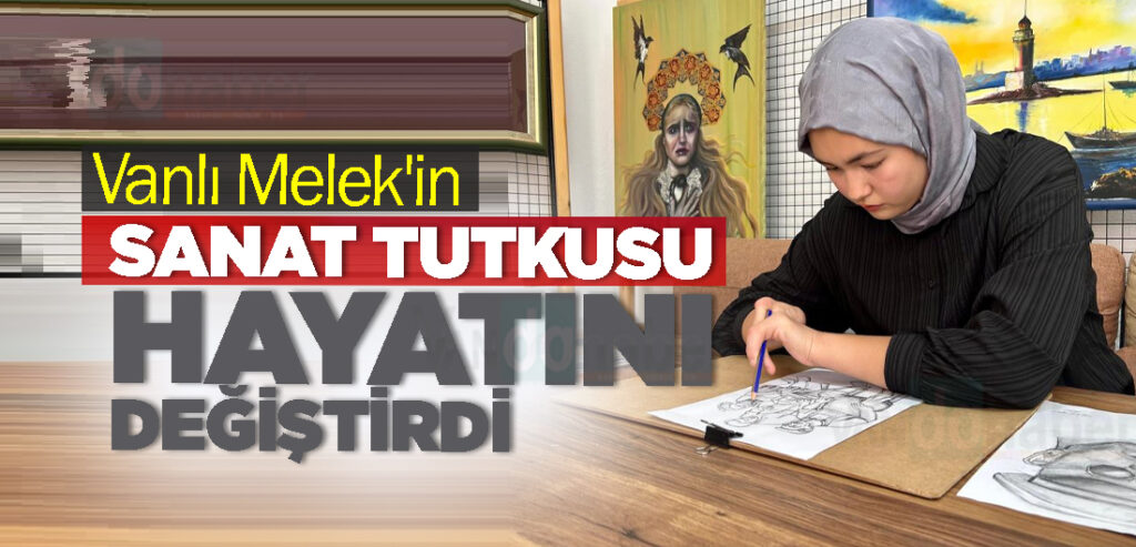 Vanlı Melek'in Sanat Tutkusu Hayatını Değiştirdi