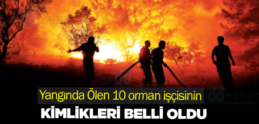 Yangında Ölen 10 orman işçisinin kimlikleri belli oldu