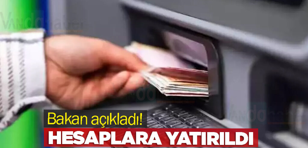 Bakan açıkladı! Hesaplara yatırıldı