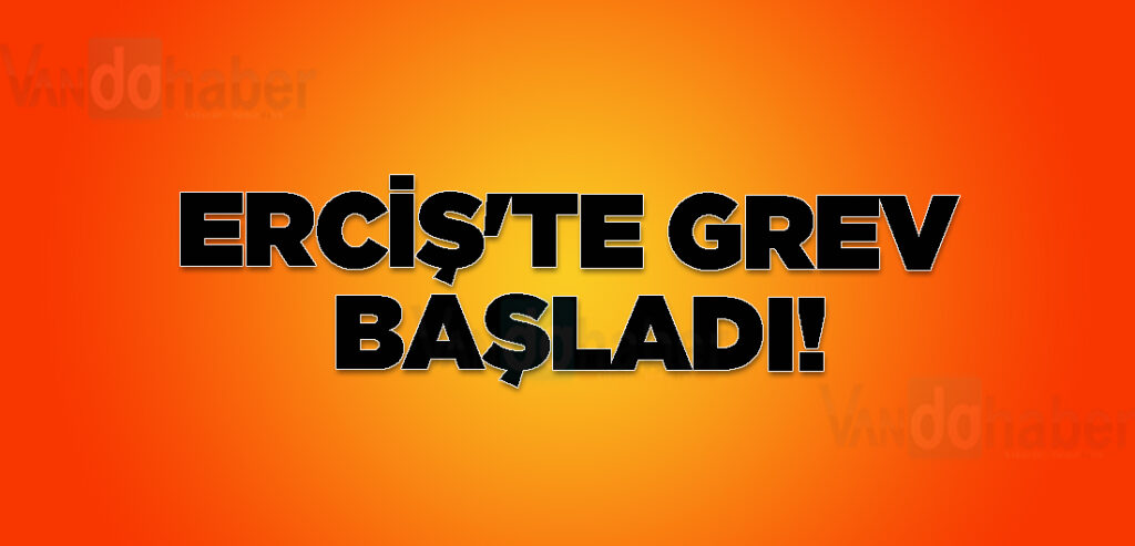 Erciş'te grev başladı!