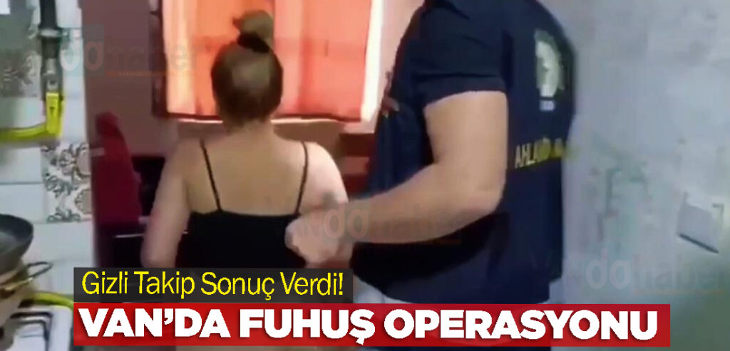 Gizli Takip Sonuç Verdi! Van’da fuhuş operasyonu
