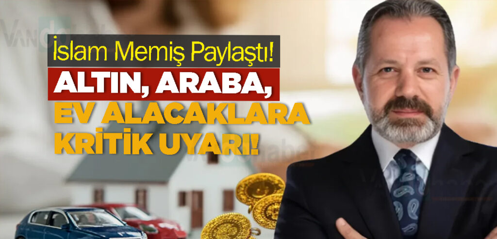 İslam Memiş Paylaştı! Altın, araba, ev alacaklara kritik uyarı!