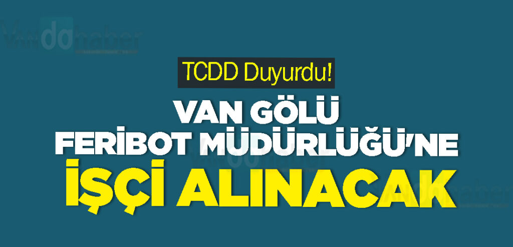 TCDD Duyurdu! Van Gölü feribot Müdürlüğü'ne işçi alınacak