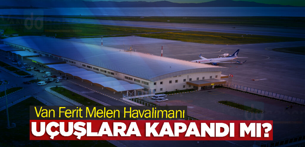 Van Ferit Melen Havalimanı uçuşlara kapandı mı?