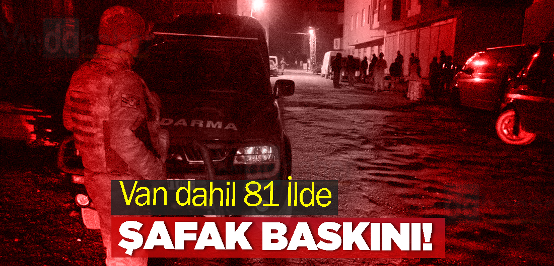Van dahil 81 İlde Şafak Baskını! Çok sayıda gözaltı var